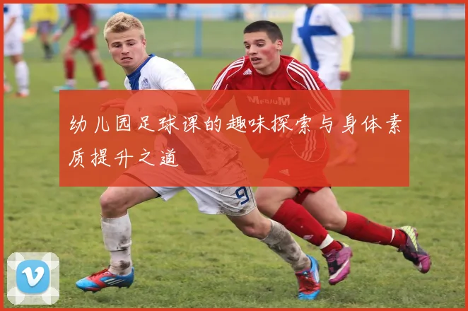 幼儿园足球课的趣味探索与身体素质提升之道